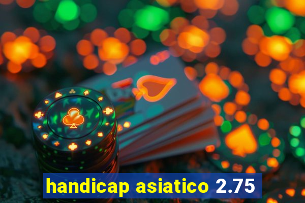 handicap asiatico 2.75